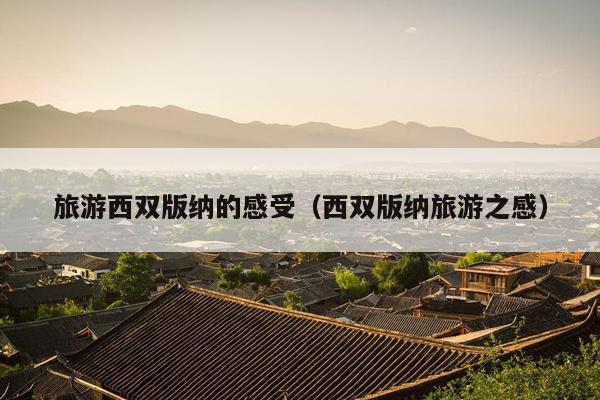 旅游西双版纳的感受（西双版纳旅游之感）