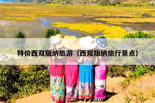 特价西双版纳旅游（西双版纳旅行景点）