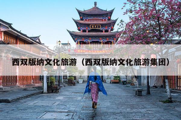 西双版纳文化旅游（西双版纳文化旅游集团）