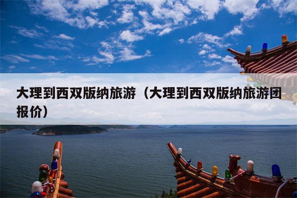 大理到西双版纳旅游（大理到西双版纳旅游团报价）