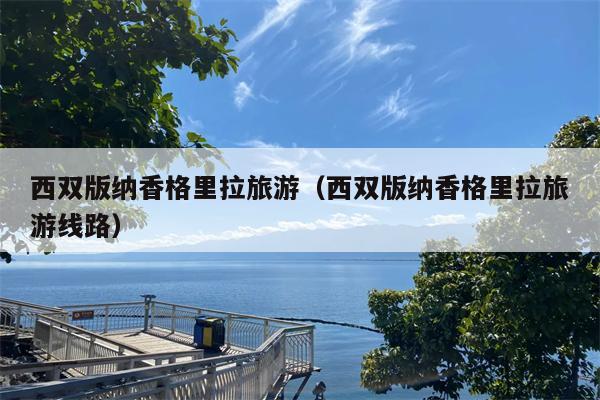 西双版纳香格里拉旅游（西双版纳香格里拉旅游线路）