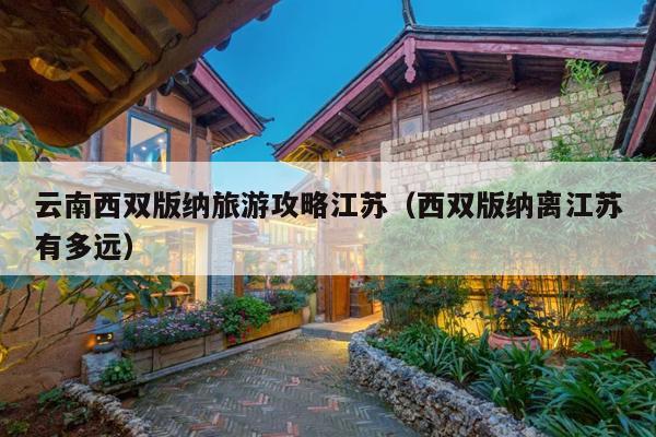 云南西双版纳旅游攻略江苏（西双版纳离江苏有多远）