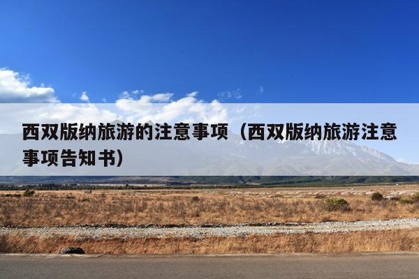 西双版纳旅游的注意事项（西双版纳旅游注意事项告知书）