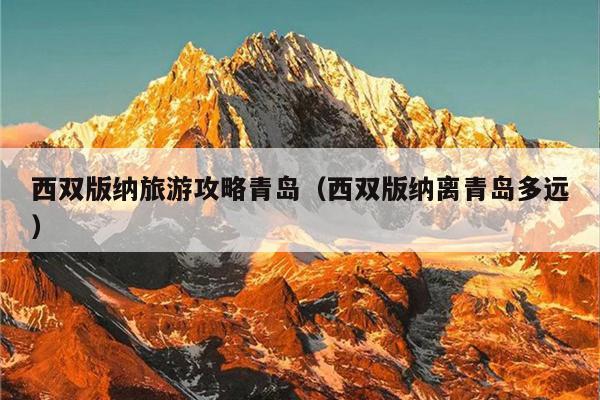 西双版纳旅游攻略青岛（西双版纳离青岛多远）