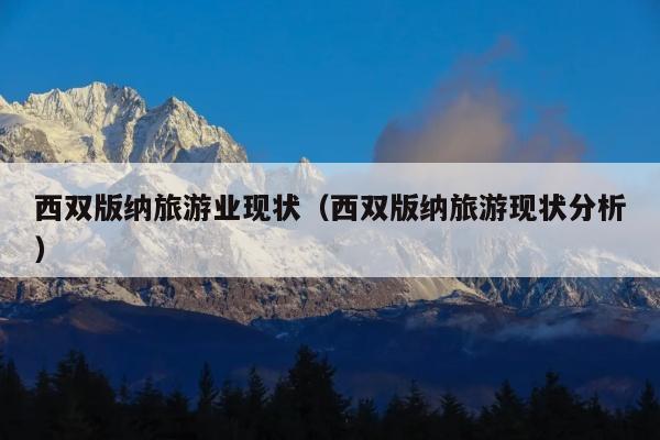西双版纳旅游业现状（西双版纳旅游现状分析）