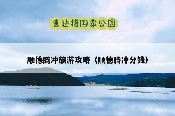 顺德腾冲旅游攻略（顺德腾冲分钱）
