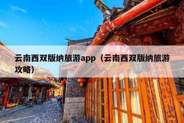 云南西双版纳旅游app（云南西双版纳旅游攻略）