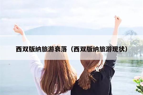 西双版纳旅游衰落（西双版纳旅游现状）