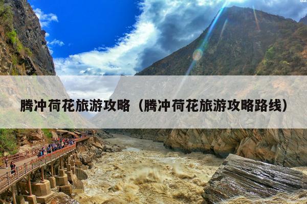 腾冲荷花旅游攻略（腾冲荷花旅游攻略路线）