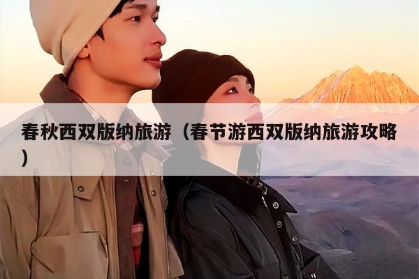 春秋西双版纳旅游（春节游西双版纳旅游攻略）