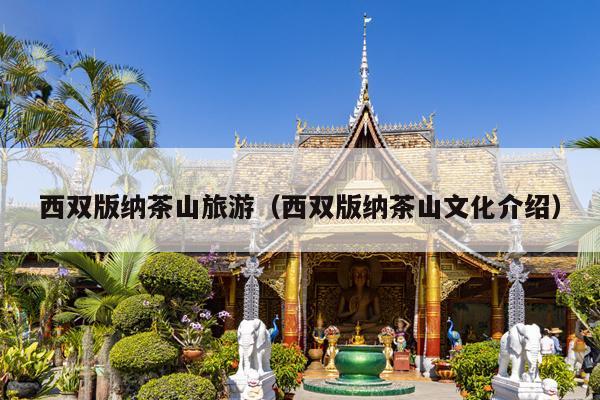 西双版纳茶山旅游（西双版纳茶山文化介绍）