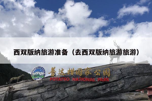 西双版纳旅游准备（去西双版纳旅游旅游）