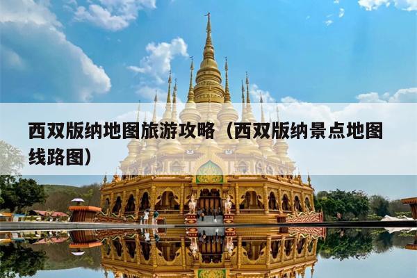 西双版纳地图旅游攻略（西双版纳景点地图 线路图）