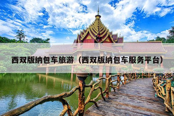 西双版纳包车旅游（西双版纳包车服务平台）