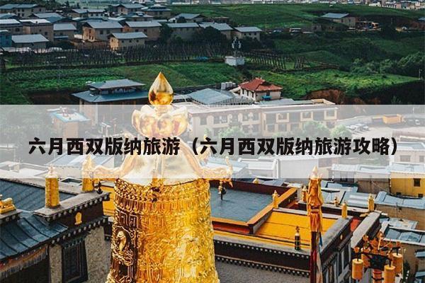 六月西双版纳旅游（六月西双版纳旅游攻略）