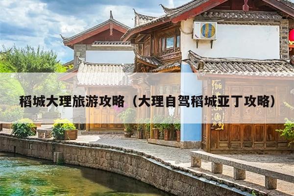 稻城大理旅游攻略（大理自驾稻城亚丁攻略）