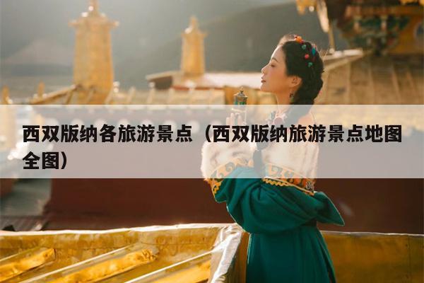 西双版纳各旅游景点（西双版纳旅游景点地图全图）