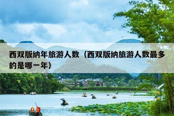 西双版纳年旅游人数（西双版纳旅游人数最多的是哪一年）