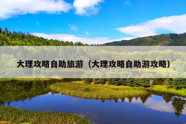 大理攻略自助旅游（大理攻略自助游攻略）