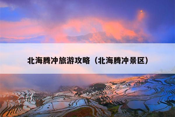 北海腾冲旅游攻略（北海腾冲景区）