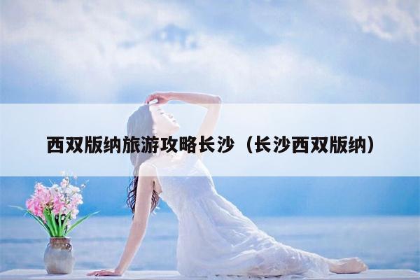 西双版纳旅游攻略长沙（长沙西双版纳）