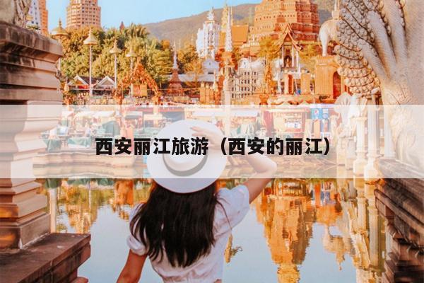 西安丽江旅游（西安的丽江）