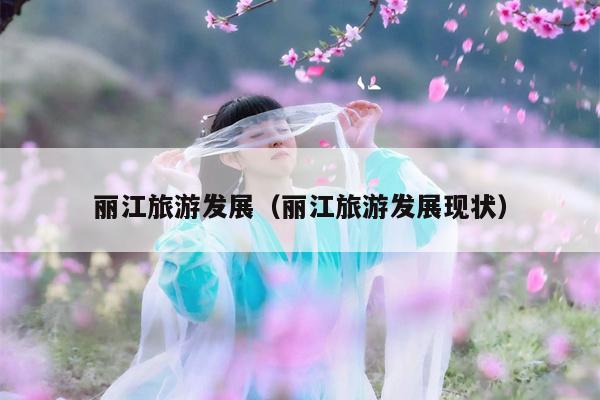 丽江旅游发展（丽江旅游发展现状）