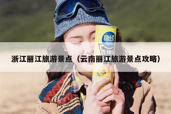 浙江丽江旅游景点（云南丽江旅游景点攻略）