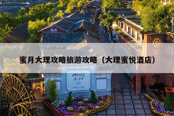 蜜月大理攻略旅游攻略（大理蜜悦酒店）