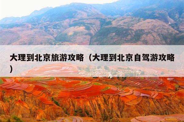 大理到北京旅游攻略（大理到北京自驾游攻略）