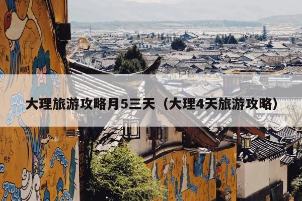 大理旅游攻略月5三天（大理4天旅游攻略）