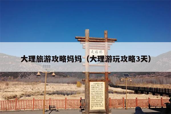 大理旅游攻略妈妈（大理游玩攻略3天）