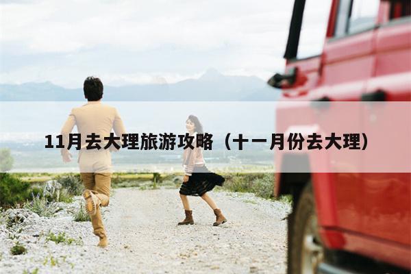 11月去大理旅游攻略（十一月份去大理）
