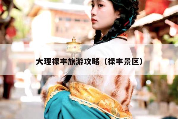 大理禄丰旅游攻略（禄丰景区）