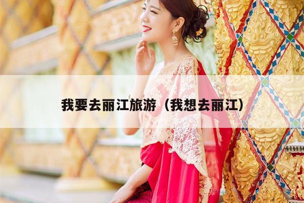 我要去丽江旅游（我想去丽江）