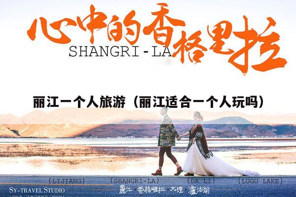 丽江一个人旅游（丽江适合一个人玩吗）