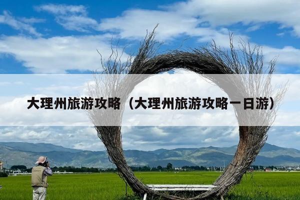 大理州旅游攻略（大理州旅游攻略一日游）