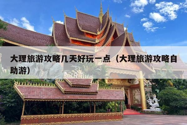 大理旅游攻略几天好玩一点（大理旅游攻略自助游）
