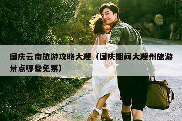 国庆云南旅游攻略大理（国庆期间大理州旅游景点哪些免票）