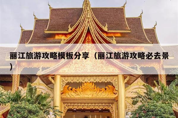 丽江旅游攻略模板分享（丽江旅游攻略必去景）