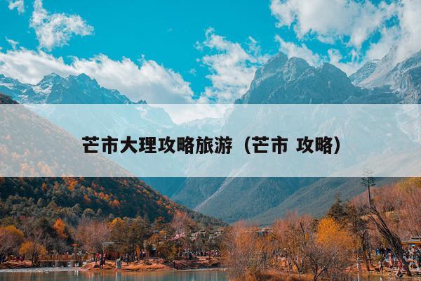芒市大理攻略旅游（芒市 攻略）