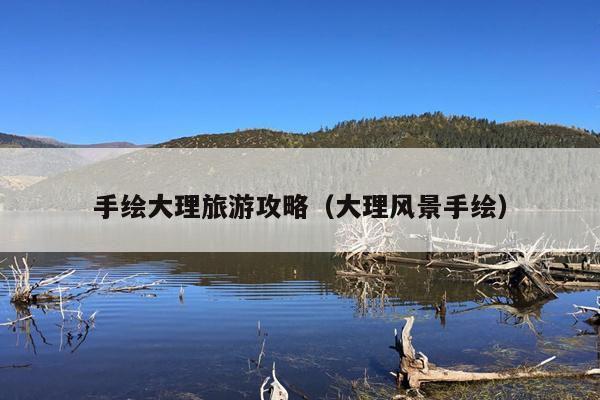 手绘大理旅游攻略（大理风景手绘）