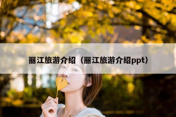 丽江旅游介绍（丽江旅游介绍ppt）