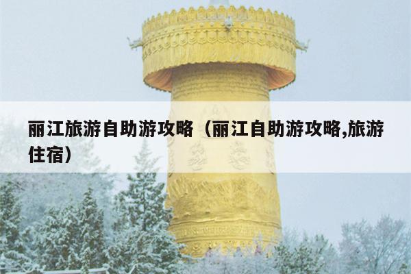 丽江旅游自助游攻略（丽江自助游攻略,旅游住宿）