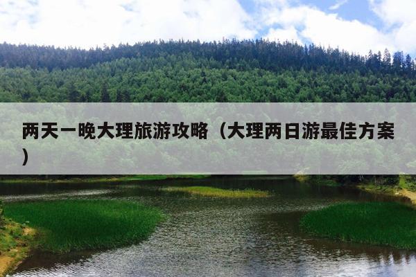 两天一晚大理旅游攻略（大理两日游最佳方案）