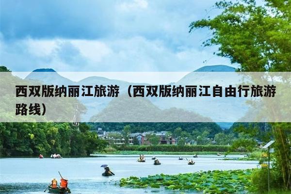 西双版纳丽江旅游（西双版纳丽江自由行旅游路线）