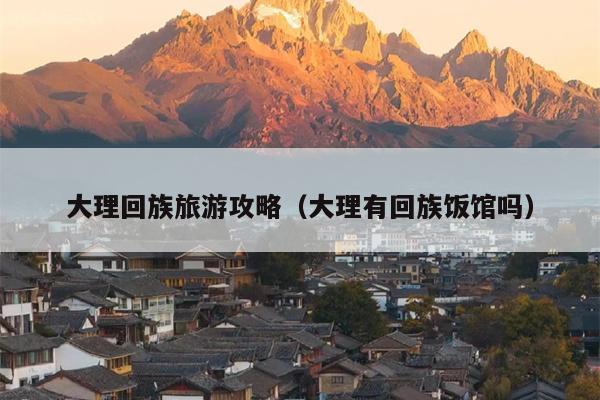 大理回族旅游攻略（大理有回族饭馆吗）