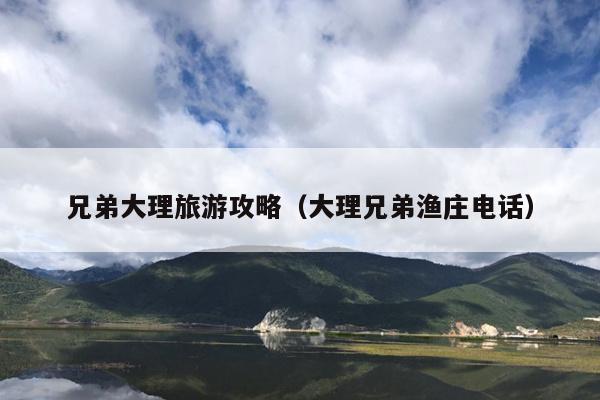 兄弟大理旅游攻略（大理兄弟渔庄电话）