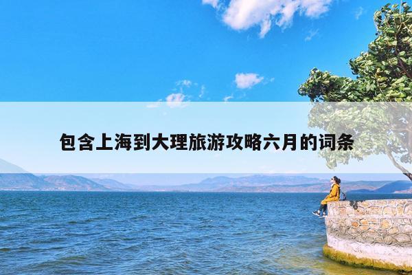 包含上海到大理旅游攻略六月的词条
