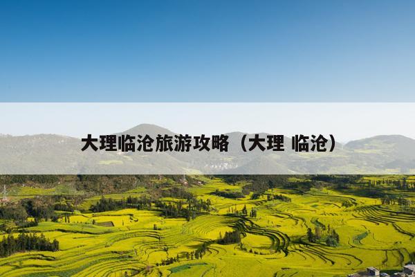 大理临沧旅游攻略（大理 临沧）